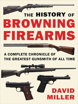 cover image of The History of Browning Firearms: a Complete Chronicle of the Greatest Gunsmith of All Time